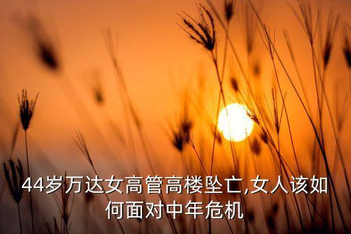 44歲萬達(dá)女高管高樓墜亡,女人該如何面對(duì)中年危機(jī)