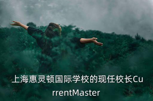  上?；蒽`頓國(guó)際學(xué)校的現(xiàn)任校長(zhǎng)CurrentMaster