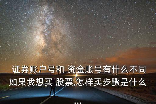  證券賬戶(hù)號(hào)和 資金賬號(hào)有什么不同如果我想買(mǎi) 股票,怎樣買(mǎi)步驟是什么...