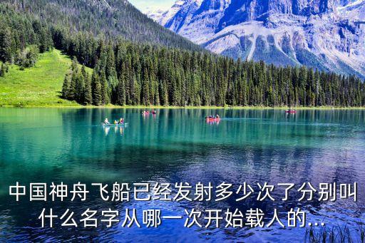 中國(guó)神舟飛船已經(jīng)發(fā)射多少次了分別叫什么名字從哪一次開(kāi)始載人的...