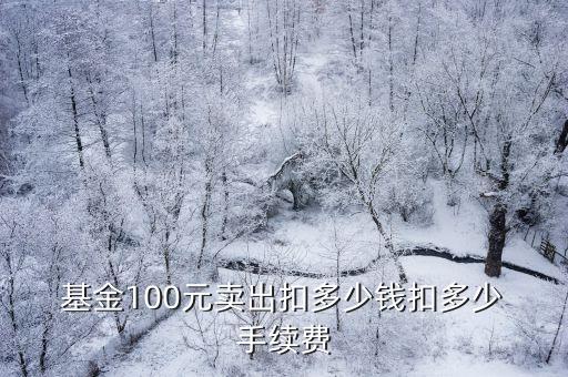  基金100元賣出扣多少錢扣多少 手續(xù)費