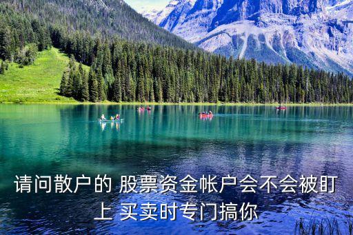 請(qǐng)問(wèn)散戶(hù)的 股票資金帳戶(hù)會(huì)不會(huì)被盯上 買(mǎi)賣(mài)時(shí)專(zhuān)門(mén)搞你