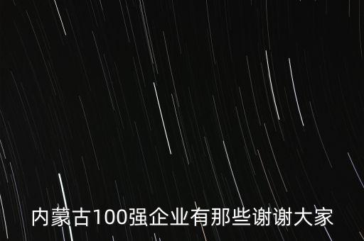 內蒙古100強企業(yè)有那些謝謝大家