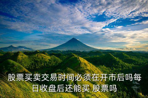  股票買賣交易時(shí)間必須在開(kāi)市后嗎每日收盤后還能買 股票嗎