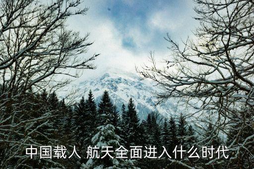 中國(guó)載人 航天全面進(jìn)入什么時(shí)代