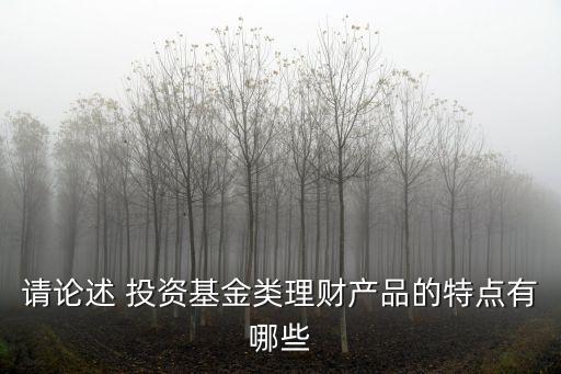 請(qǐng)論述 投資基金類(lèi)理財(cái)產(chǎn)品的特點(diǎn)有哪些