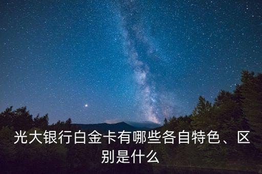  光大銀行白金卡有哪些各自特色、區(qū)別是什么