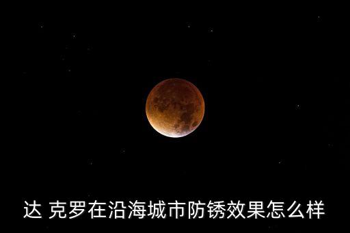 達 克羅在沿海城市防銹效果怎么樣
