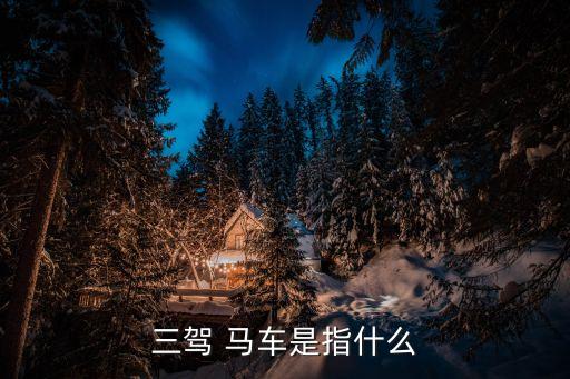 三駕 馬車(chē)是指什么