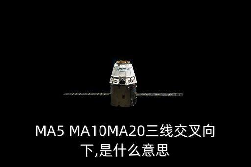 MA5 MA10MA20三線(xiàn)交叉向下,是什么意思