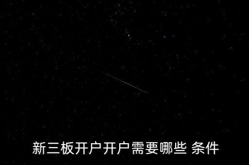  新三板開(kāi)戶開(kāi)戶需要哪些 條件