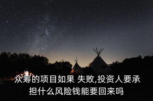  眾籌的項(xiàng)目如果 失敗,投資人要承擔(dān)什么風(fēng)險(xiǎn)錢能要回來(lái)嗎