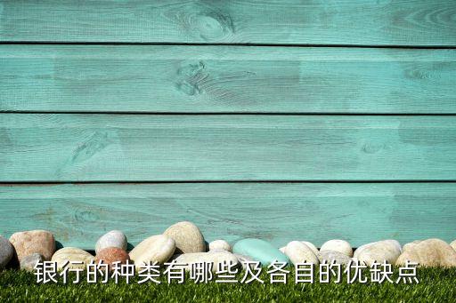 銀行的種類(lèi)有哪些及各自的優(yōu)缺點(diǎn)