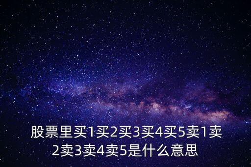  股票里買(mǎi)1買(mǎi)2買(mǎi)3買(mǎi)4買(mǎi)5賣(mài)1賣(mài)2賣(mài)3賣(mài)4賣(mài)5是什么意思