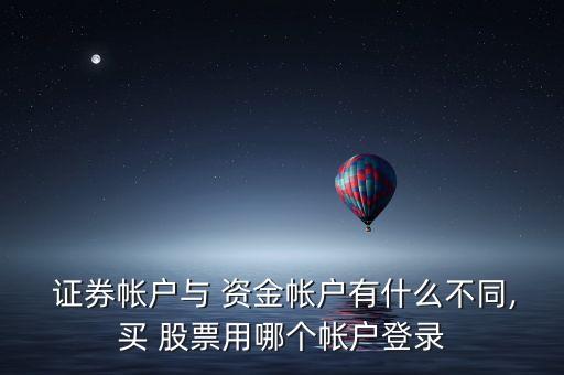  證券帳戶(hù)與 資金帳戶(hù)有什么不同,買(mǎi) 股票用哪個(gè)帳戶(hù)登錄