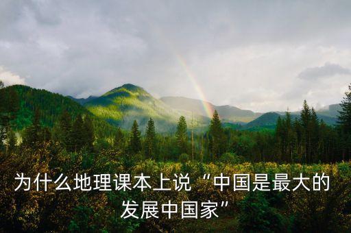 為什么地理課本上說“中國(guó)是最大的 發(fā)展中國(guó)家”