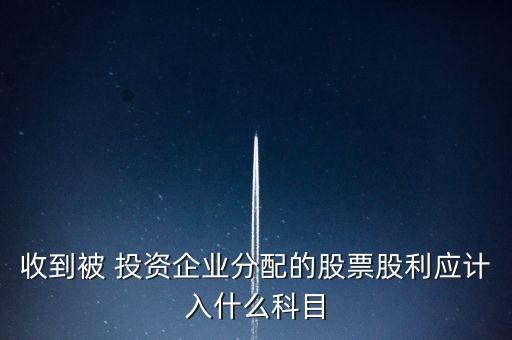 收到被 投資企業(yè)分配的股票股利應計入什么科目