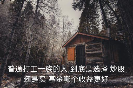 普通打工一族的人,到底是選擇 炒股還是買(mǎi) 基金哪個(gè)收益更好