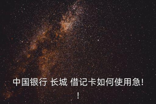 中國銀行 長(zhǎng)城 借記卡如何使用急!!