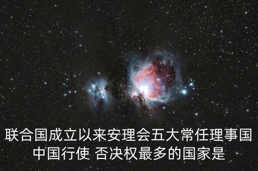 聯(lián)合國成立以來安理會五大常任理事國中國行使 否決權最多的國家是