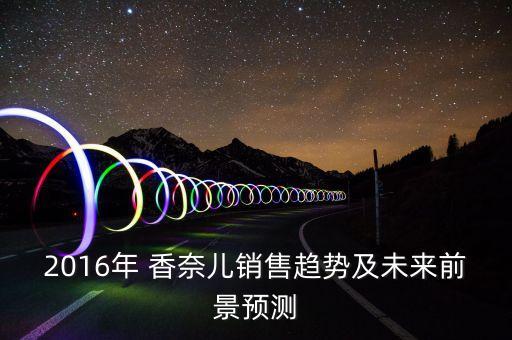 2016年 香奈兒銷售趨勢(shì)及未來(lái)前景預(yù)測(cè)