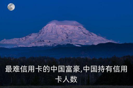 持有最難信用卡的中國(guó)富豪,中國(guó)持有信用卡人數(shù)