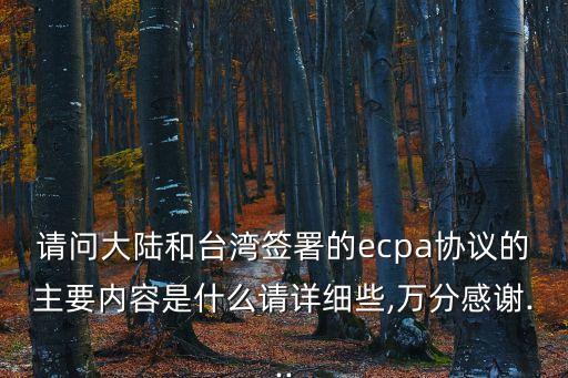 請(qǐng)問(wèn)大陸和臺(tái)灣簽署的ecpa協(xié)議的主要內(nèi)容是什么請(qǐng)?jiān)敿?xì)些,萬(wàn)分感謝...