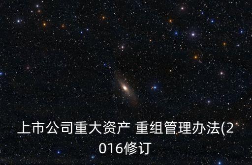上市公司重大資產 重組管理辦法(2016修訂