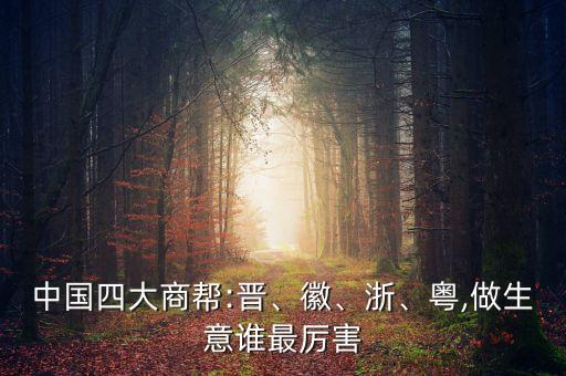 中國四大商幫:晉、徽、浙、粵,做生意誰最厲害