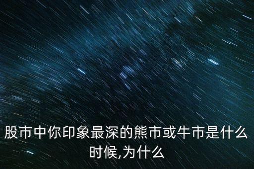 股市中你印象最深的熊市或牛市是什么時候,為什么
