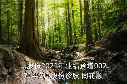 ...股份2021年業(yè)績預增002714牧原股份診股 同花順