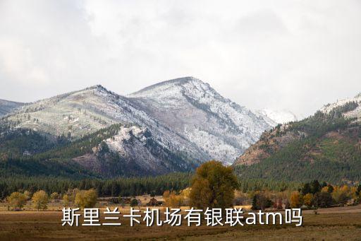  斯里蘭卡機(jī)場有銀聯(lián)atm嗎