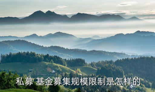  私募 基金募集規(guī)模限制是怎樣的