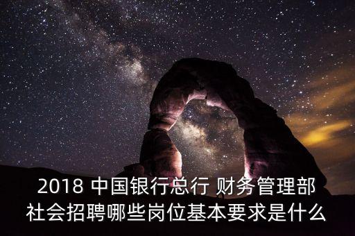 2018 中國銀行總行 財(cái)務(wù)管理部社會招聘哪些崗位基本要求是什么