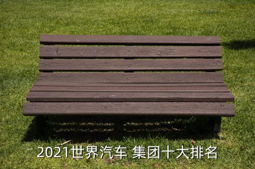 2021世界汽車 集團(tuán)十大排名