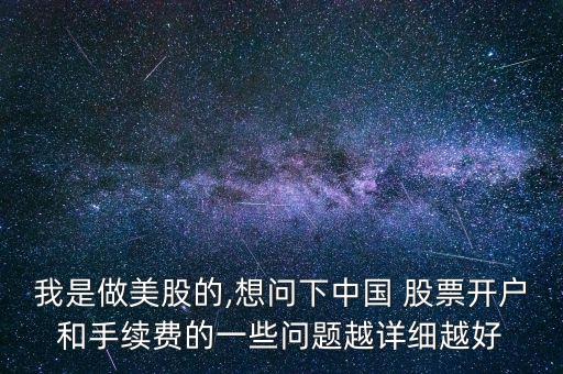 我是做美股的,想問下中國 股票開戶和手續(xù)費的一些問題越詳細越好
