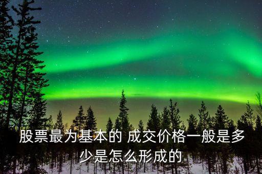  股票最為基本的 成交價格一般是多少是怎么形成的