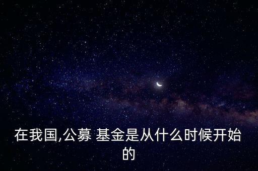 在我國,公募 基金是從什么時候開始的