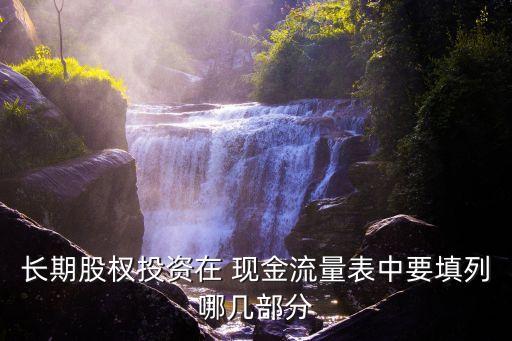 長(zhǎng)期股權(quán)投資在 現(xiàn)金流量表中要填列哪幾部分
