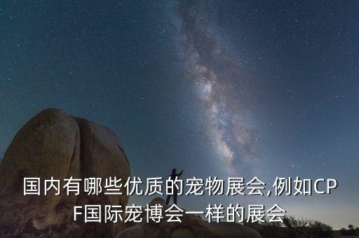 國內有哪些優(yōu)質的寵物展會,例如CPF國際寵博會一樣的展會