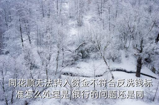  同花順無(wú)法轉(zhuǎn)入資金不符合反洗錢標(biāo)準(zhǔn)怎么處理是 銀行的問(wèn)題還是同