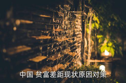 中國 貧富差距現(xiàn)狀原因對策