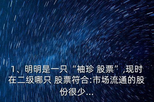 1、明明是一只“袖珍 股票”,現(xiàn)時(shí)在二級(jí)哪只 股票符合:市場(chǎng)流通的股份很少...