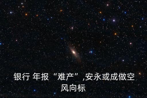  銀行 年報(bào)“難產(chǎn)”,安永或成做空風(fēng)向標(biāo)
