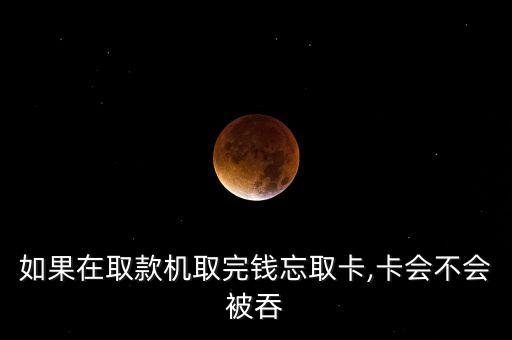 如果在取款機(jī)取完錢(qián)忘取卡,卡會(huì)不會(huì)被吞
