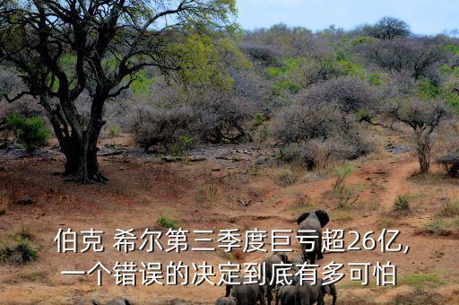  伯克 希爾第三季度巨虧超26億,一個錯誤的決定到底有多可怕