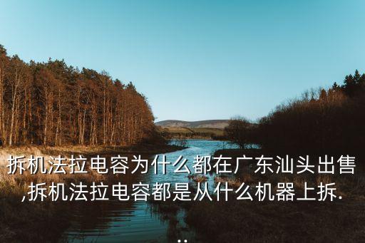拆機法拉電容為什么都在廣東汕頭出售,拆機法拉電容都是從什么機器上拆...