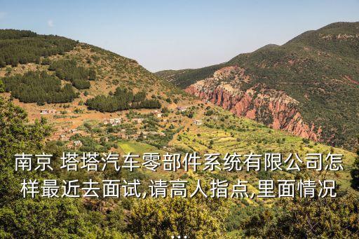 南京 塔塔汽車零部件系統(tǒng)有限公司怎樣最近去面試,請(qǐng)高人指點(diǎn),里面情況...