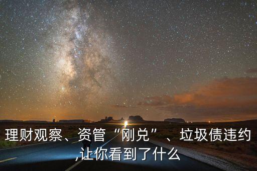 理財觀察、資管“剛兌”、垃圾債違約,讓你看到了什么