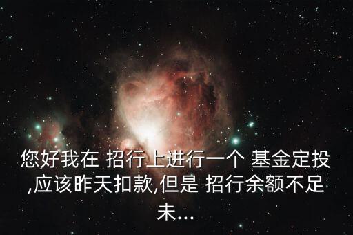 您好我在 招行上進行一個 基金定投,應(yīng)該昨天扣款,但是 招行余額不足未...